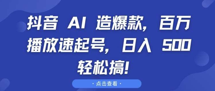 抖音 AI 造爆款,百万播放速起号,日入5张 轻松搞【揭秘】网创吧-网创项目资源站-副业项目-创业项目-搞钱项目网创吧