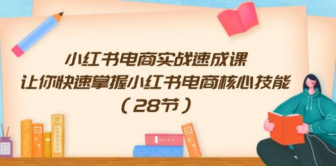 (11824期)小红书电商实战速成课,让你快速掌握小红书电商核心技能(28节)网创吧-网创项目资源站-副业项目-创业项目-搞钱项目网创吧