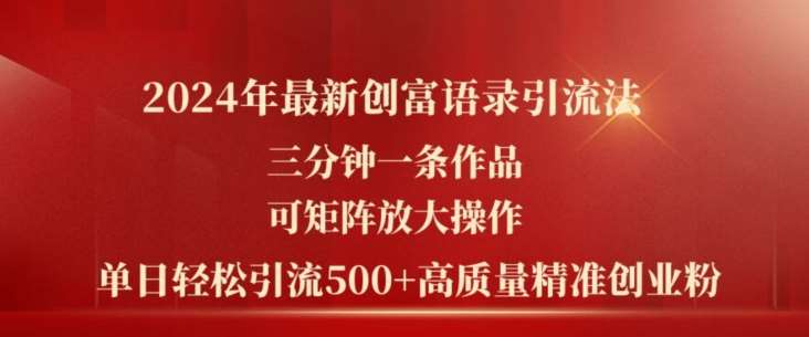 2024年最新创富语录引流法,三分钟一条作品,可矩阵放大操作,单日轻松引流500+高质量创业粉网创吧-网创项目资源站-副业项目-创业项目-搞钱项目网创吧