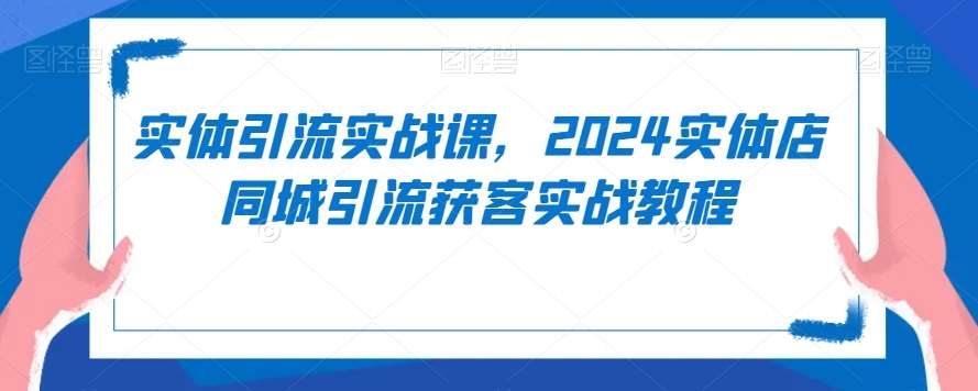 实体引流实战课,2024实体店同城引流获客实战教程网创吧-网创项目资源站-副业项目-创业项目-搞钱项目网创吧