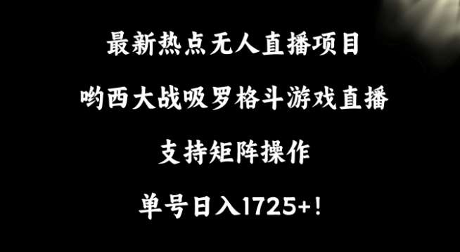 最新热点无人直播项目,哟西大战吸罗格斗游戏直播,支持矩阵操作,单号日入1725+【揭秘】网创吧-网创项目资源站-副业项目-创业项目-搞钱项目网创吧