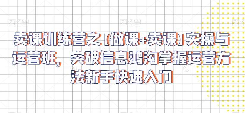 卖课训练营之【做课+卖课】实操与运营班,突破信息鸿沟掌握运营方法新手快速入门网创吧-网创项目资源站-副业项目-创业项目-搞钱项目网创吧