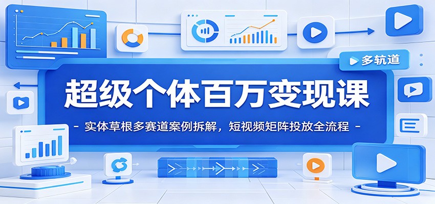 超级个体百万变现课：实体草根多赛道案例拆解，短视频矩阵投放全流程网创吧-网创项目资源站-副业项目-创业项目-搞钱项目网创吧