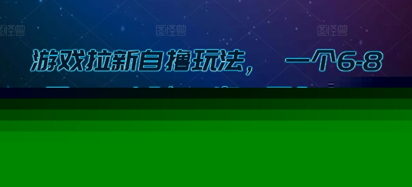 游戏拉新自撸玩法, 一个6-8元,一小时20次,日入3张【揭秘】网创吧-网创项目资源站-副业项目-创业项目-搞钱项目网创吧