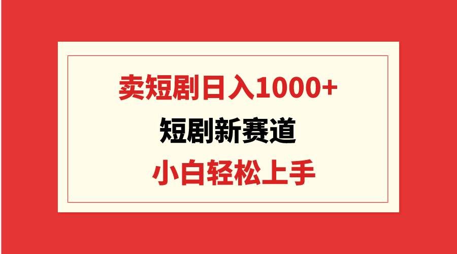 (9467期)短剧新赛道:卖短剧日入1000+,小白轻松上手,可批量网创吧-网创项目资源站-副业项目-创业项目-搞钱项目网创吧