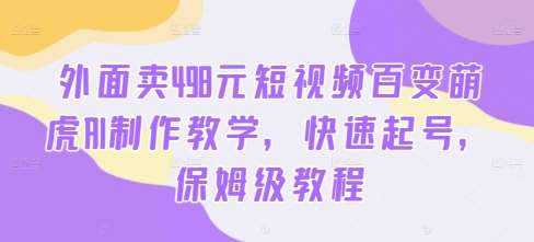外面卖498元短视频百变萌虎AI制作教学,快速起号,保姆级教程网创吧-网创项目资源站-副业项目-创业项目-搞钱项目网创吧