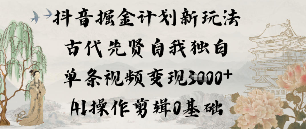 抖音掘金计划新玩法，古代先贤自我独白，单条视频变现1k+，AI操作剪辑0基础网创吧-网创项目资源站-副业项目-创业项目-搞钱项目网创吧