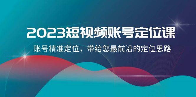 (8124期)2023短视频账号-定位课,账号精准定位,带给您最前沿的定位思路(21节课)网创吧-网创项目资源站-副业项目-创业项目-搞钱项目网创吧