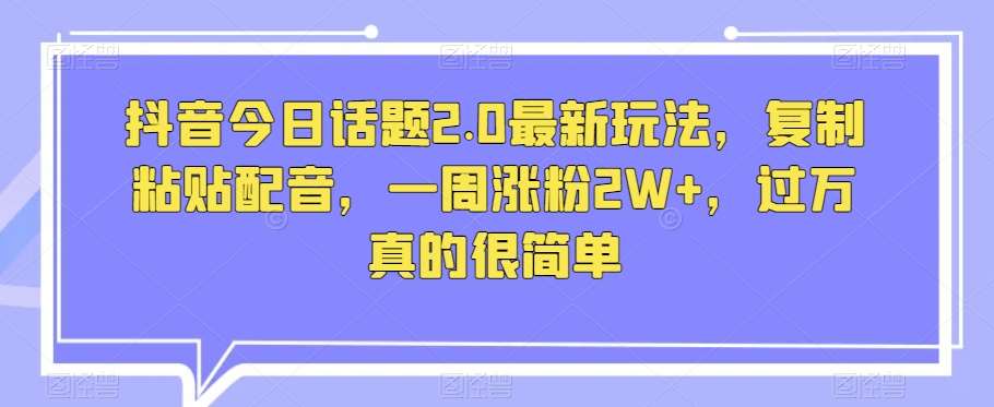 抖音今日话题2.0最新玩法,复制粘贴配音,一周涨粉2W+,过万真的很简单网创吧-网创项目资源站-副业项目-创业项目-搞钱项目网创吧