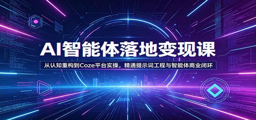 AI智能体落地变现课：从认知重构到Coze平台实操，精通提示词工程与智能体商业闭环网创吧-网创项目资源站-副业项目-创业项目-搞钱项目网创吧