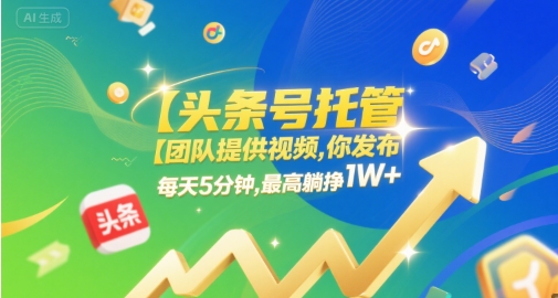 【头条号托管 】团队提供视频,你发布,每天5分钟,最高躺挣1W+【揭秘】网创吧-网创项目资源站-副业项目-创业项目-搞钱项目网创吧
