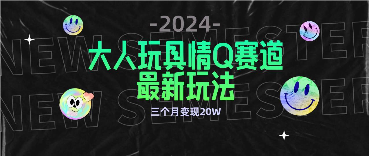 (9490期)全新大人玩具情Q赛道合规新玩法 零投入 不封号流量多渠道变现 3个月变现20W网创吧-网创项目资源站-副业项目-创业项目-搞钱项目网创吧