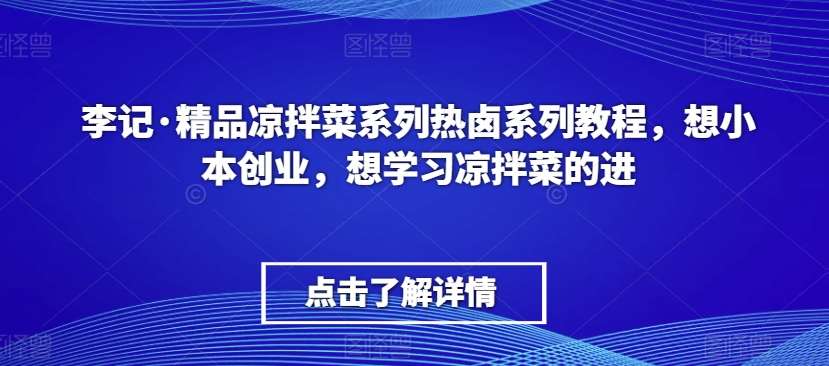 李记·精品凉拌菜系列热卤系列教程,想小本创业,想学习凉拌菜的进网创吧-网创项目资源站-副业项目-创业项目-搞钱项目网创吧