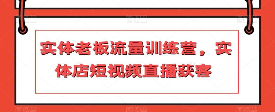 实体老板流量训练营，实体店短视频直播获客网创吧-网创项目资源站-副业项目-创业项目-搞钱项目网创吧