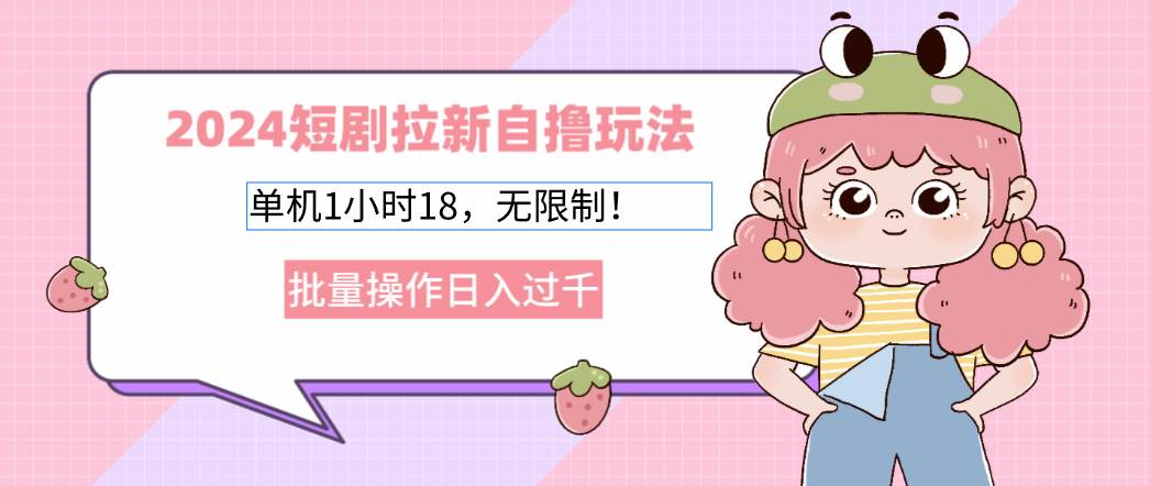 (12972期)2024短剧拉新自撸玩法。单机1小时18,无限制,批量操作日入过千网创吧-网创项目资源站-副业项目-创业项目-搞钱项目网创吧