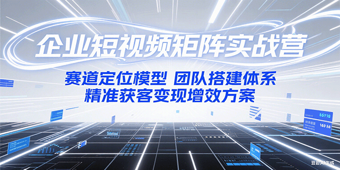 企业短视频矩阵实战营：赛道定位模型+团队搭建体系+精准获客变现增效方案网创吧-网创项目资源站-副业项目-创业项目-搞钱项目网创吧