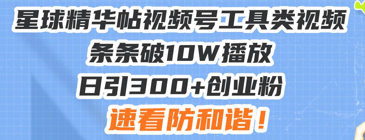 (13643期)星球精华帖视频号工具类视频条条破10W播放日引300+创业粉,速看防和谐!网创吧-网创项目资源站-副业项目-创业项目-搞钱项目网创吧