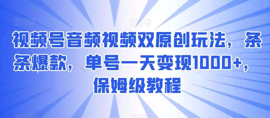视频号音频视频双原创玩法,条条爆款,单号一天变现1000+,保姆级教程【揭秘】网创吧-网创项目资源站-副业项目-创业项目-搞钱项目网创吧