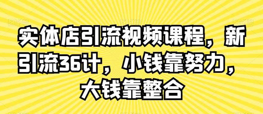 实体店引流视频课程,新引流36计,小钱靠努力,大钱靠整合网创吧-网创项目资源站-副业项目-创业项目-搞钱项目网创吧