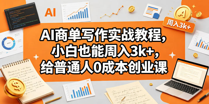 AI商单写作实战教程,小白也能周入3k+,给普通人0成本创业课网创吧-网创项目资源站-副业项目-创业项目-搞钱项目网创吧