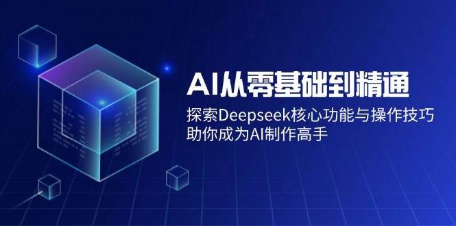 (14443期)AI从零基础到精通:探索Deepseek核心功能与操作技巧,助你成为AI制作高手网创吧-网创项目资源站-副业项目-创业项目-搞钱项目网创吧