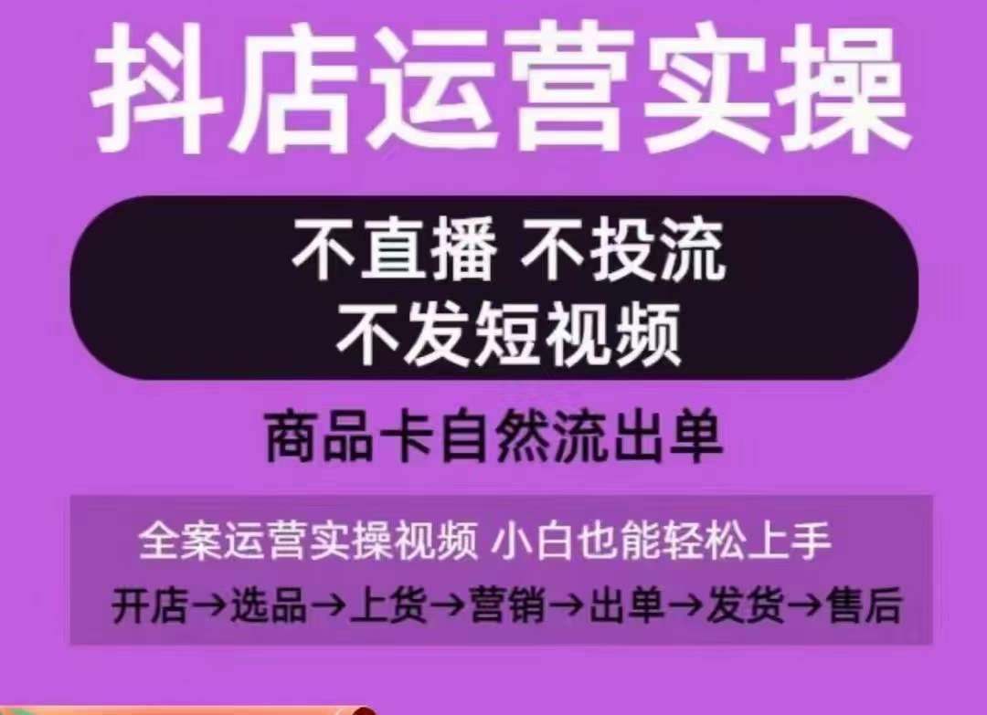 抖店运营实操课,从0-1起店视频全实操,不直播、不投流、不发短视频,商品卡自然流出单网创吧-网创项目资源站-副业项目-创业项目-搞钱项目网创吧