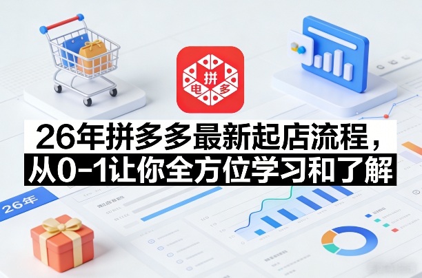 26年拼多多最新起店流程,从0-1让你全方位学习和了解网创吧-网创项目资源站-副业项目-创业项目-搞钱项目网创吧