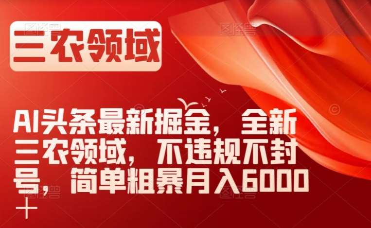 AI头条最新掘金,全新三农领域,不违规不封号,简单粗暴月入6000+【揭秘】网创吧-网创项目资源站-副业项目-创业项目-搞钱项目网创吧