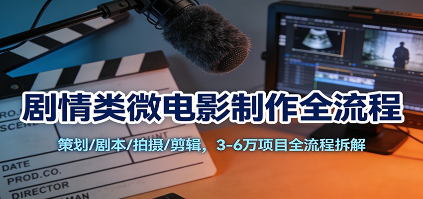 剧情类微电影制作全流程：策划/剧本/拍摄/剪辑，3-6万项目全流程拆解网创吧-网创项目资源站-副业项目-创业项目-搞钱项目网创吧