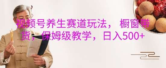 视频号养生赛道玩法, 橱窗带货,保姆级教学,日入5张网创吧-网创项目资源站-副业项目-创业项目-搞钱项目网创吧