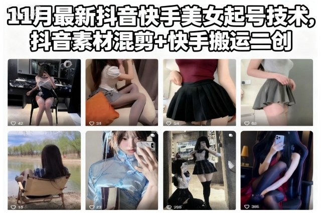11月最新抖音快手美女起号技术,抖音素材混剪+快手搬运二创网创吧-网创项目资源站-副业项目-创业项目-搞钱项目网创吧