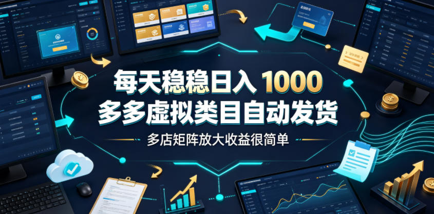 每天稳稳日入1000，多多虚拟类目自动发货，多店矩阵放大收益很简单【揭秘】网创吧-网创项目资源站-副业项目-创业项目-搞钱项目网创吧