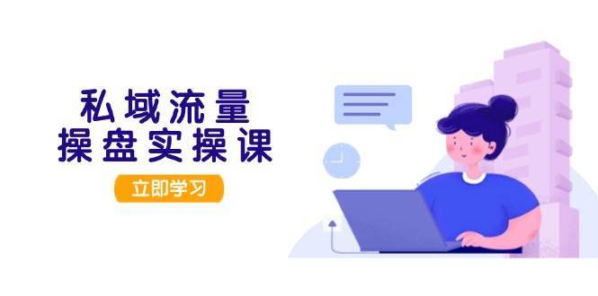私域流量操盘实操课,从用户调研到成交变现,打造可落地的私域引流策略网创吧-网创项目资源站-副业项目-创业项目-搞钱项目网创吧