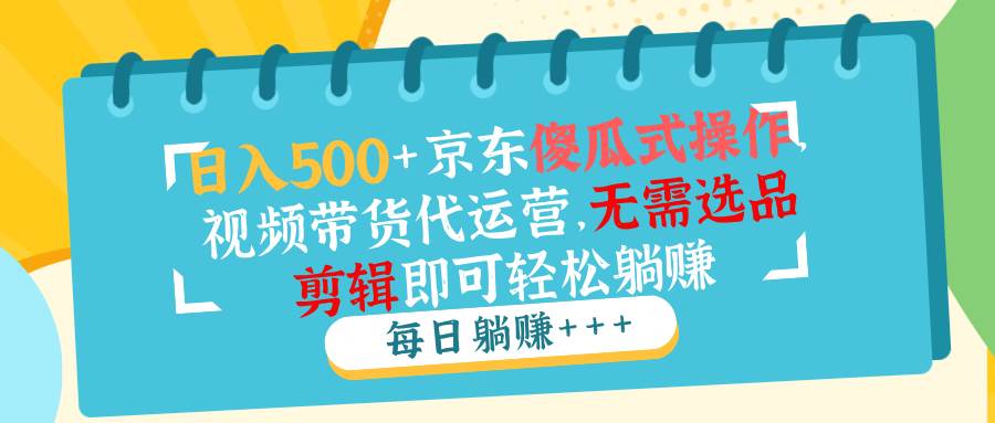 (14123期)日入500+京东傻瓜式操作,视频带货代运营,无需选品剪辑即可轻松躺赚网创吧-网创项目资源站-副业项目-创业项目-搞钱项目网创吧