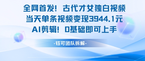 全网首发!古代才女独白视频,当天单条视频变现1k,AI剪辑0基础即可上手网创吧-网创项目资源站-副业项目-创业项目-搞钱项目网创吧