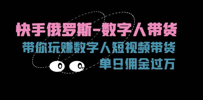 (11553期)快手俄罗斯-数字人带货,带你玩赚数字人短视频带货,单日佣金过万网创吧-网创项目资源站-副业项目-创业项目-搞钱项目网创吧