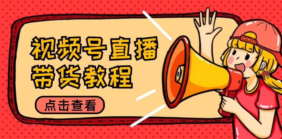 (12796期)视频号直播带货教程:选品思路与话术拆解/掌握多种带货套路/提升直播效果网创吧-网创项目资源站-副业项目-创业项目-搞钱项目网创吧