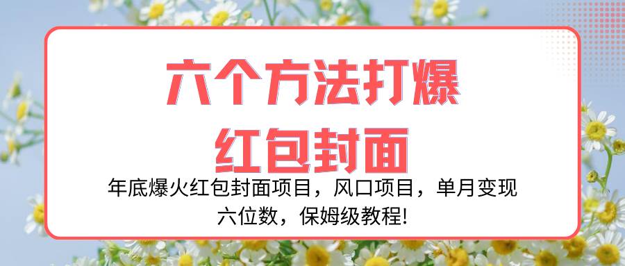 (8252期)年底爆火红包封面项目,风口项目,单月变现六位数,保姆级教程!网创吧-网创项目资源站-副业项目-创业项目-搞钱项目网创吧