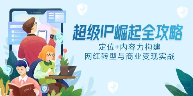 (14818期)超级IP崛起全攻略,定位+内容力构建,网红转型与商业变现实战网创吧-网创项目资源站-副业项目-创业项目-搞钱项目网创吧