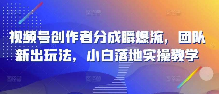 视频号创作者分成瞬爆流,团队新出玩法,小白落地实操教学【揭秘】网创吧-网创项目资源站-副业项目-创业项目-搞钱项目网创吧