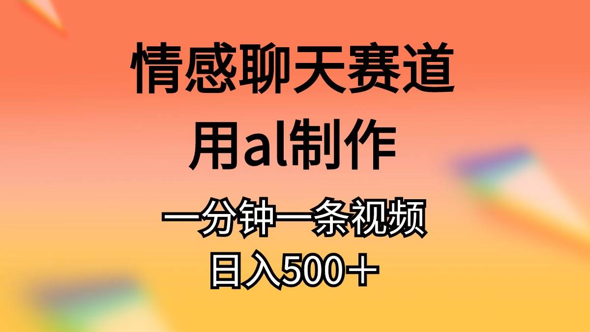 (11145期)情感聊天赛道用al制作一分钟一条原创视频日入500+网创吧-网创项目资源站-副业项目-创业项目-搞钱项目网创吧