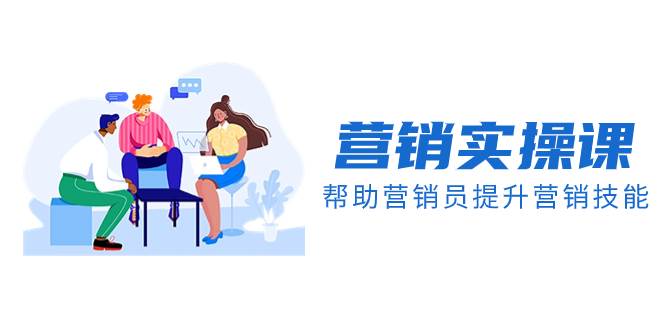 (8207期)营销实操课,帮助营销员提升营销技能【完结】【音频+文档】网创吧-网创项目资源站-副业项目-创业项目-搞钱项目网创吧