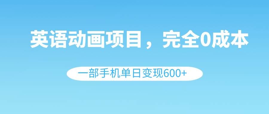 （8396期）英语动画项目，0成本，一部手机单日变现600+（教程+素材）网创吧-网创项目资源站-副业项目-创业项目-搞钱项目网创吧