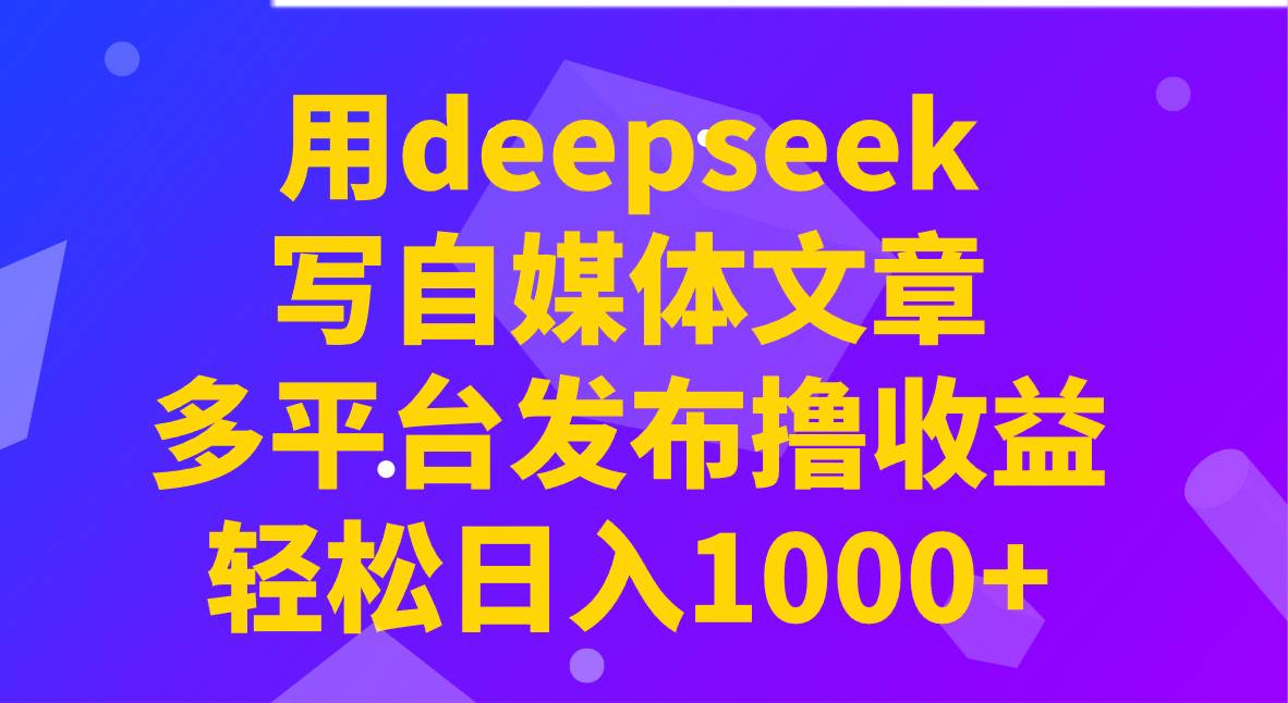 用deepseek写自媒体文章,多平台发布撸收益,轻松日入1000+!网创吧-网创项目资源站-副业项目-创业项目-搞钱项目网创吧