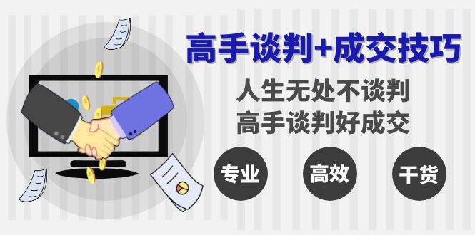 高手谈判+成交技巧:人生无处不谈判,高手谈判好成交(25节课)网创吧-网创项目资源站-副业项目-创业项目-搞钱项目网创吧