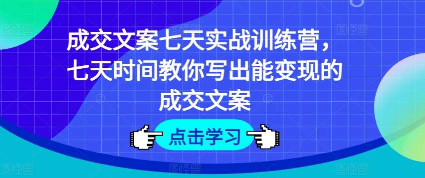 成交文案七天实战训练营,七天时间教你写出能变现的成交文案网创吧-网创项目资源站-副业项目-创业项目-搞钱项目网创吧