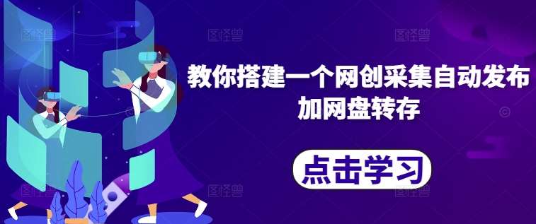 教你搭建一个网创采集自动发布加网盘转存网创吧-网创项目资源站-副业项目-创业项目-搞钱项目网创吧