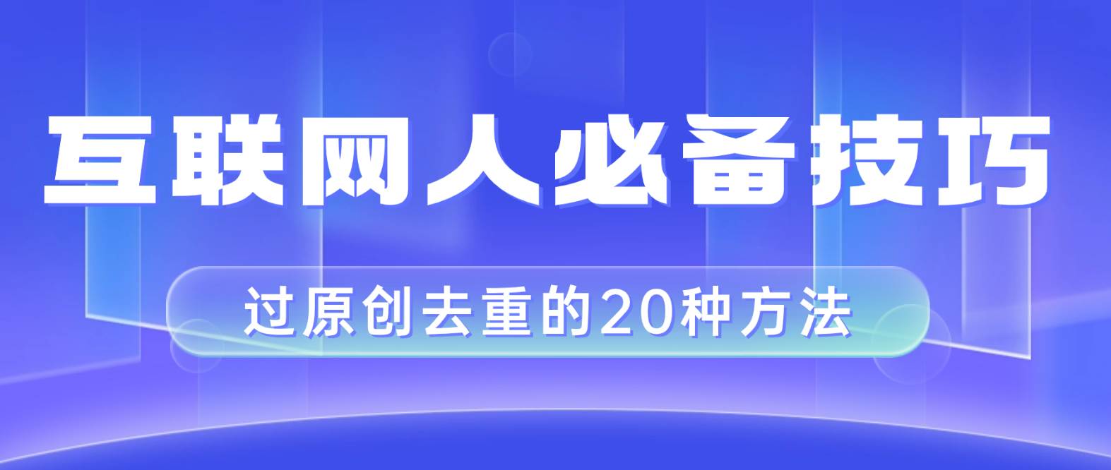 （8250期）互联网人的必备技巧，剪映视频剪辑的20种去重方法，小白也能通过二创过原创网创吧-网创项目资源站-副业项目-创业项目-搞钱项目网创吧