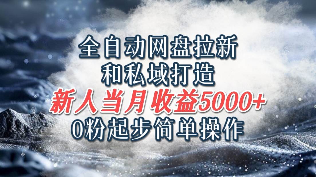 全自动网盘拉新和私域打造,0粉起步简单操作,新人入门当月收益5000以上网创吧-网创项目资源站-副业项目-创业项目-搞钱项目网创吧