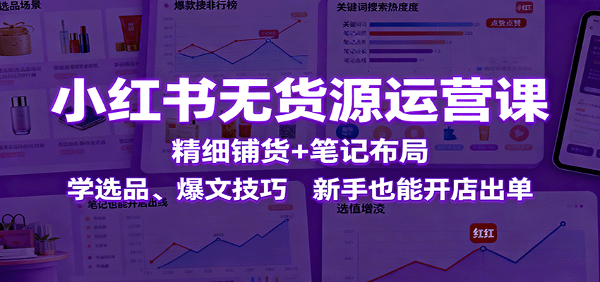 小红书无货源运营课：精细铺货+笔记布局，学选品、爆文技巧，新手也能开店出单网创吧-网创项目资源站-副业项目-创业项目-搞钱项目网创吧